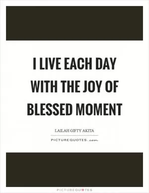 I live each day with the joy of blessed moment Picture Quote #1