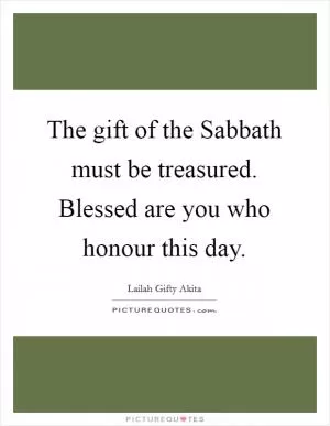 The gift of the Sabbath must be treasured. Blessed are you who honour this day Picture Quote #1