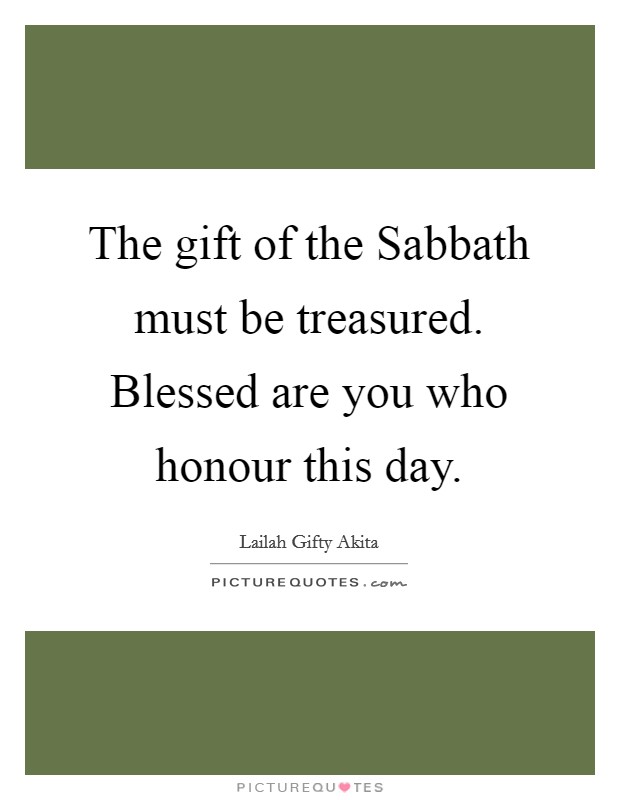 The gift of the Sabbath must be treasured. Blessed are you who honour this day. Picture Quote #1