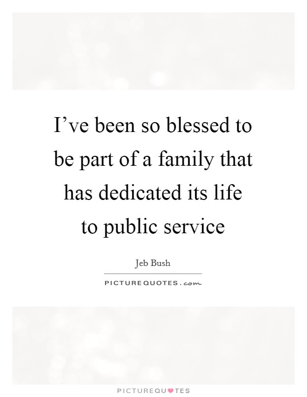 I've been so blessed to be part of a family that has dedicated its life to public service Picture Quote #1