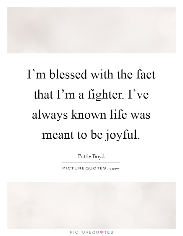 I'm blessed with the fact that I'm a fighter. I've always known life was meant to be joyful. Picture Quote #1