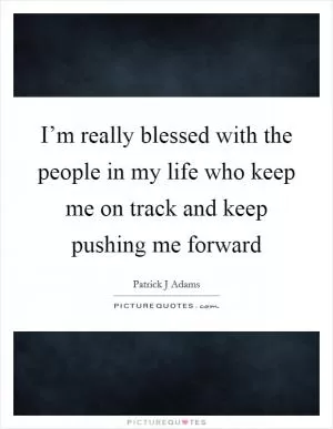 I’m really blessed with the people in my life who keep me on track and keep pushing me forward Picture Quote #1