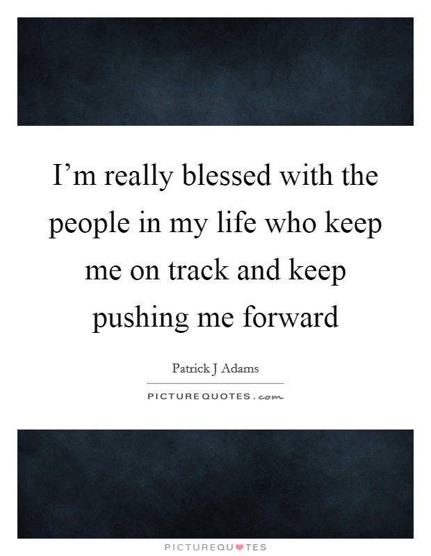 I'm really blessed with the people in my life who keep me on track and keep pushing me forward Picture Quote #1