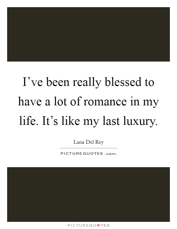 I've been really blessed to have a lot of romance in my life. It's like my last luxury. Picture Quote #1
