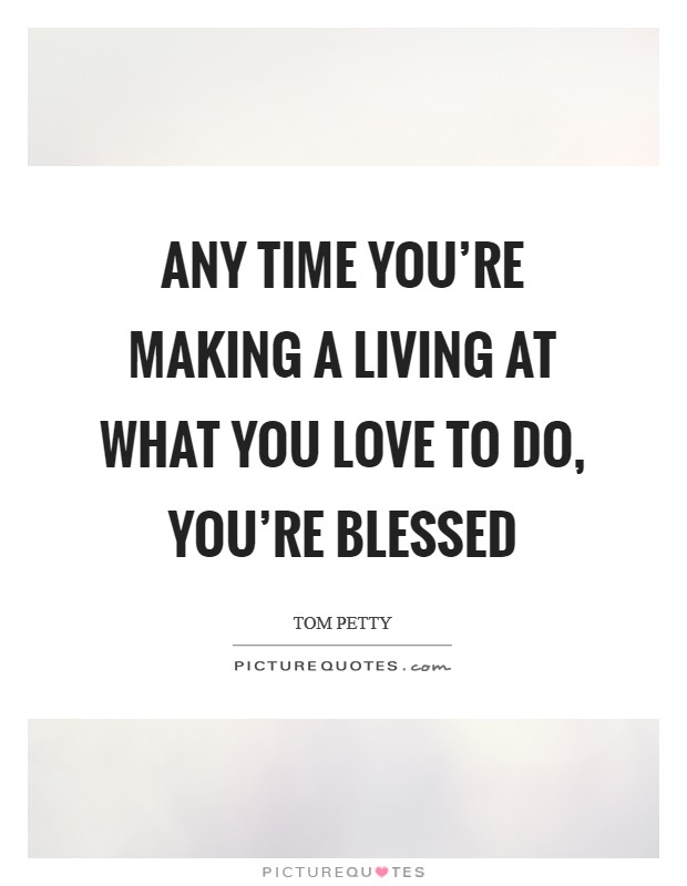 Any time you're making a living at what you love to do, you're blessed Picture Quote #1