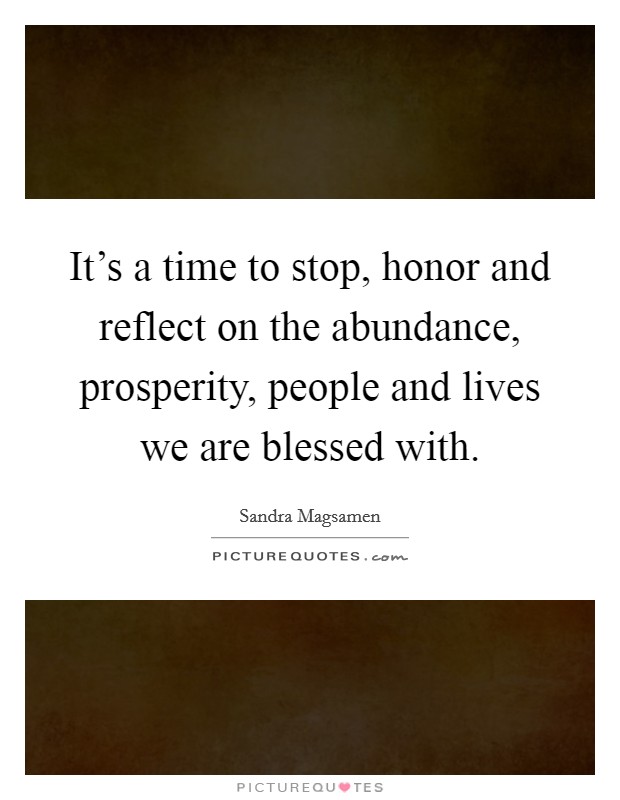 It's a time to stop, honor and reflect on the abundance, prosperity, people and lives we are blessed with. Picture Quote #1