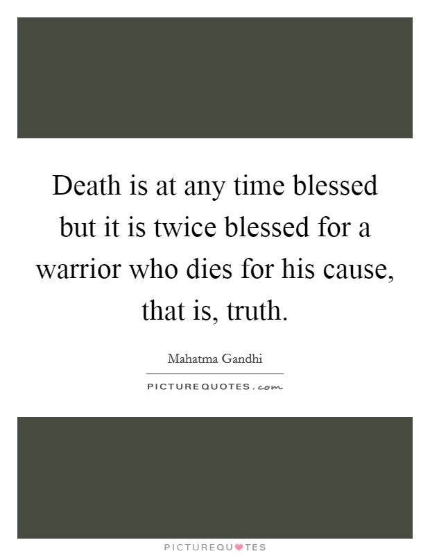 Death is at any time blessed but it is twice blessed for a warrior who dies for his cause, that is, truth. Picture Quote #1