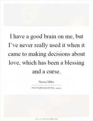 I have a good brain on me, but I’ve never really used it when it came to making decisions about love, which has been a blessing and a curse Picture Quote #1