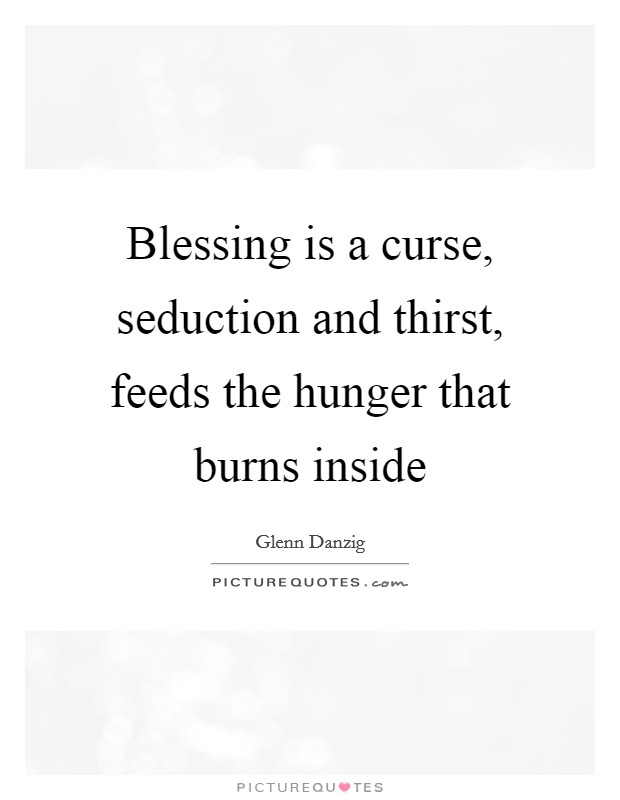 Blessing is a curse, seduction and thirst, feeds the hunger that burns inside Picture Quote #1