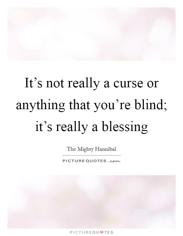 It's not really a curse or anything that you're blind; it's really a blessing Picture Quote #1