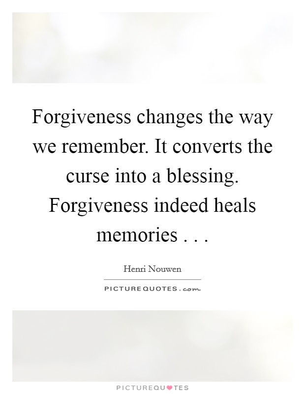 Forgiveness changes the way we remember. It converts the curse into a blessing. Forgiveness indeed heals memories . . . Picture Quote #1