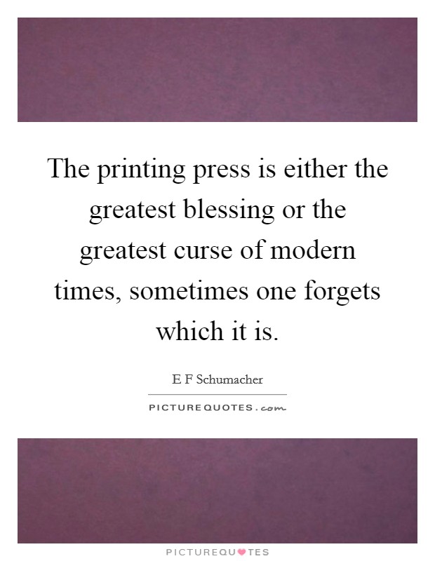 The printing press is either the greatest blessing or the greatest curse of modern times, sometimes one forgets which it is. Picture Quote #1