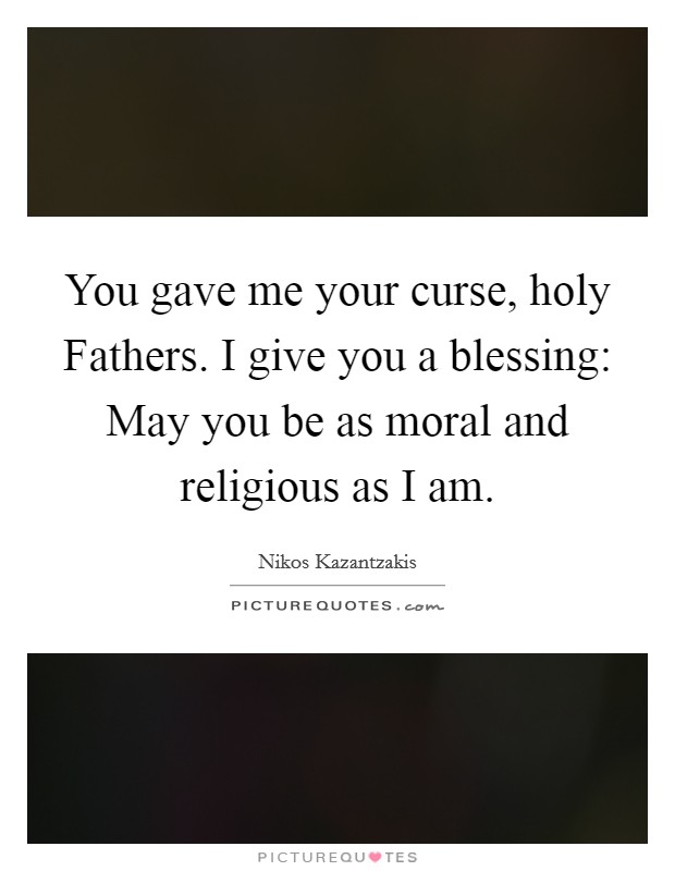 You gave me your curse, holy Fathers. I give you a blessing: May you be as moral and religious as I am. Picture Quote #1