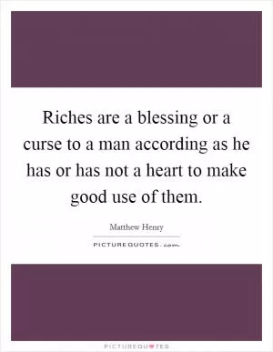 Riches are a blessing or a curse to a man according as he has or has not a heart to make good use of them Picture Quote #1