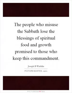 The people who misuse the Sabbath lose the blessings of spiritual food and growth promised to those who keep this commandment Picture Quote #1