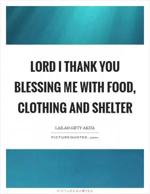 Lord I thank you blessing me with food, clothing and shelter Picture Quote #1