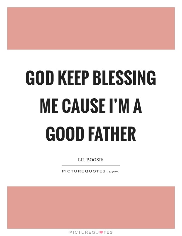 God keep blessing me cause I'm a good father Picture Quote #1