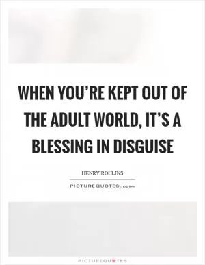When you’re kept out of the adult world, it’s a blessing in disguise Picture Quote #1