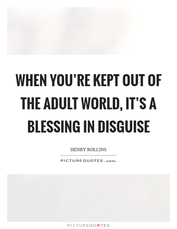 When you're kept out of the adult world, it's a blessing in disguise Picture Quote #1