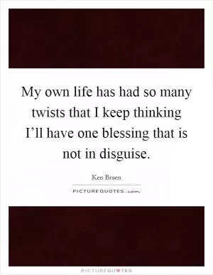 My own life has had so many twists that I keep thinking I’ll have one blessing that is not in disguise Picture Quote #1