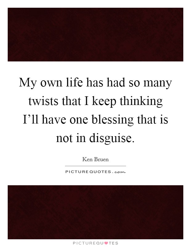 My own life has had so many twists that I keep thinking I'll have one blessing that is not in disguise. Picture Quote #1