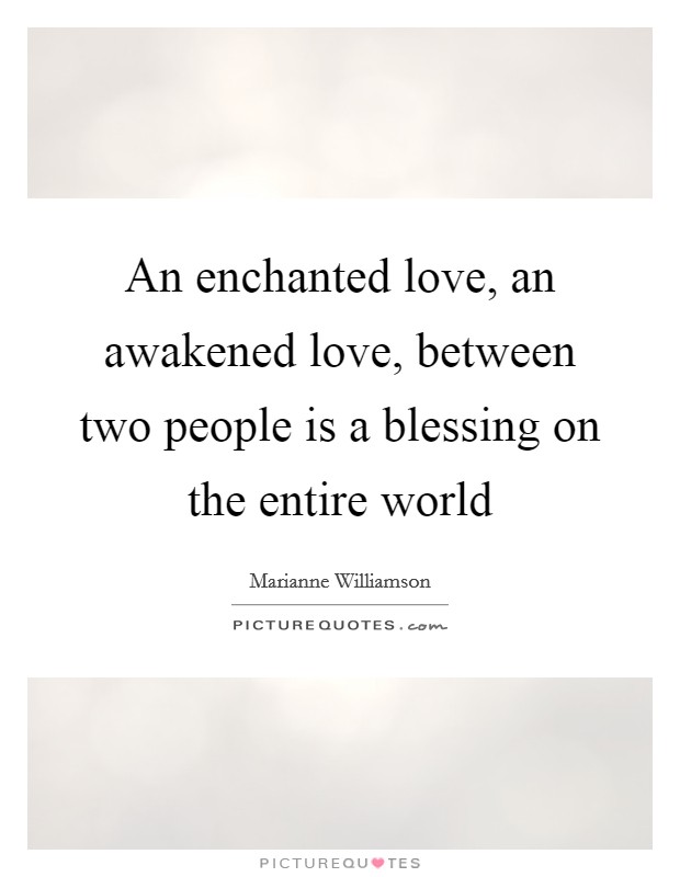 An enchanted love, an awakened love, between two people is a blessing on the entire world Picture Quote #1