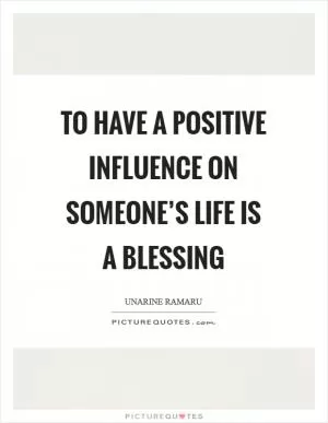 To have a positive influence on someone’s life is a blessing Picture Quote #1