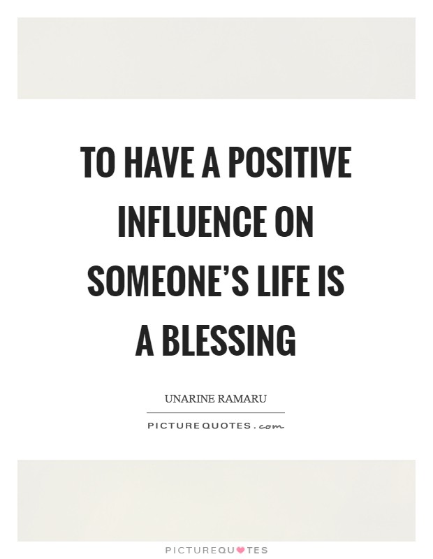 To have a positive influence on someone's life is a blessing Picture Quote #1