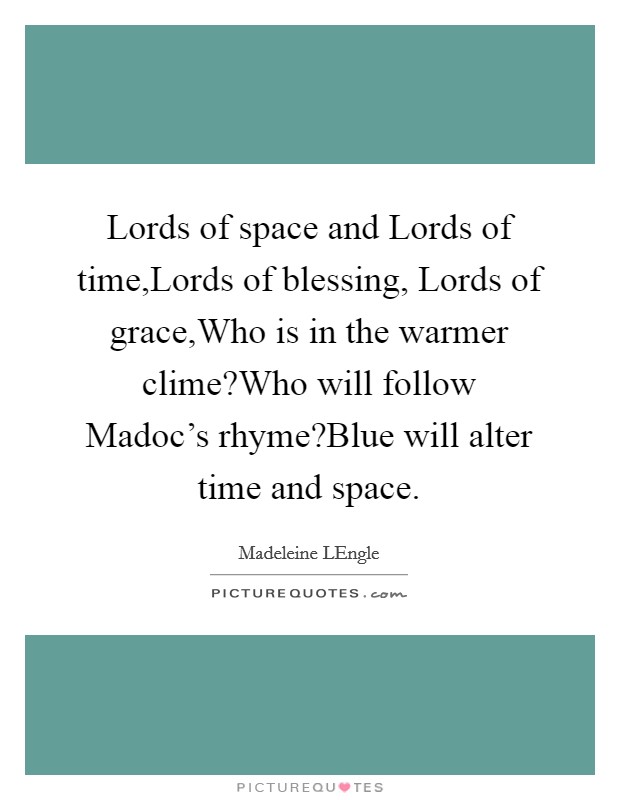 Lords of space and Lords of time,Lords of blessing, Lords of grace,Who is in the warmer clime?Who will follow Madoc's rhyme?Blue will alter time and space. Picture Quote #1