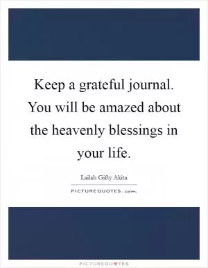Keep a grateful journal. You will be amazed about the heavenly blessings in your life Picture Quote #1