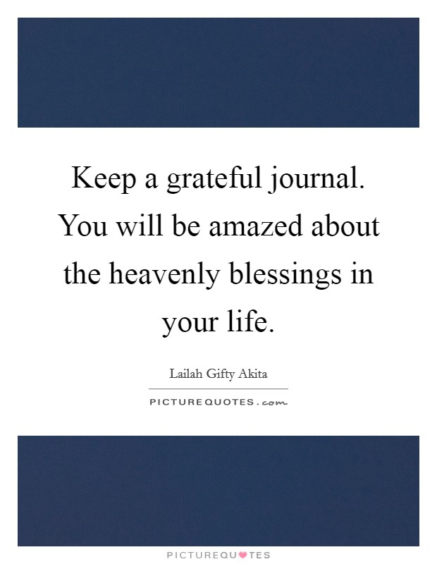 Keep a grateful journal. You will be amazed about the heavenly blessings in your life. Picture Quote #1