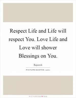 Respect Life and Life will respect You. Love Life and Love will shower Blessings on You Picture Quote #1