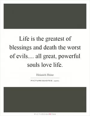 Life is the greatest of blessings and death the worst of evils.... all great, powerful souls love life Picture Quote #1