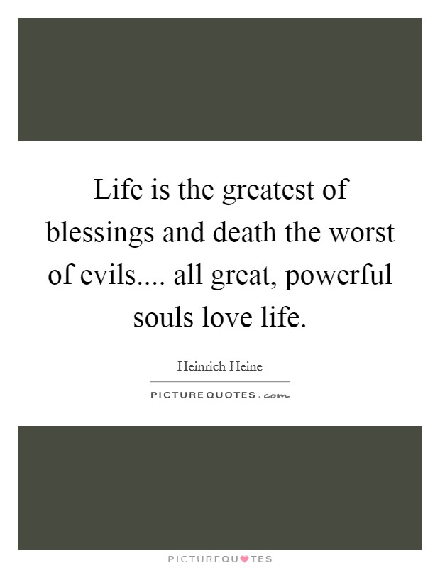 Life is the greatest of blessings and death the worst of evils.... all great, powerful souls love life. Picture Quote #1