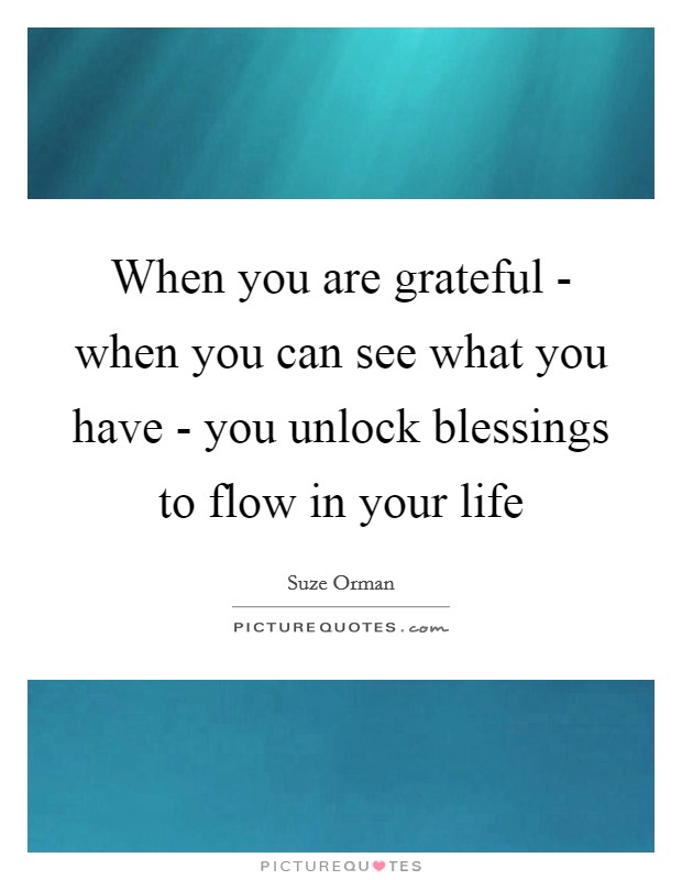 When you are grateful - when you can see what you have - you unlock blessings to flow in your life Picture Quote #1