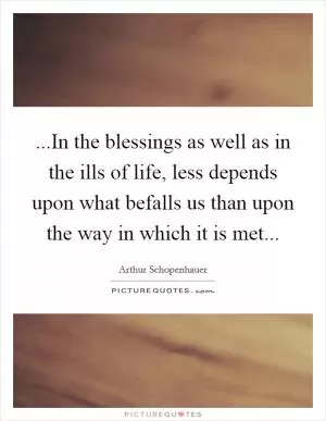 ...In the blessings as well as in the ills of life, less depends upon what befalls us than upon the way in which it is met Picture Quote #1