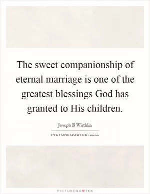 The sweet companionship of eternal marriage is one of the greatest blessings God has granted to His children Picture Quote #1