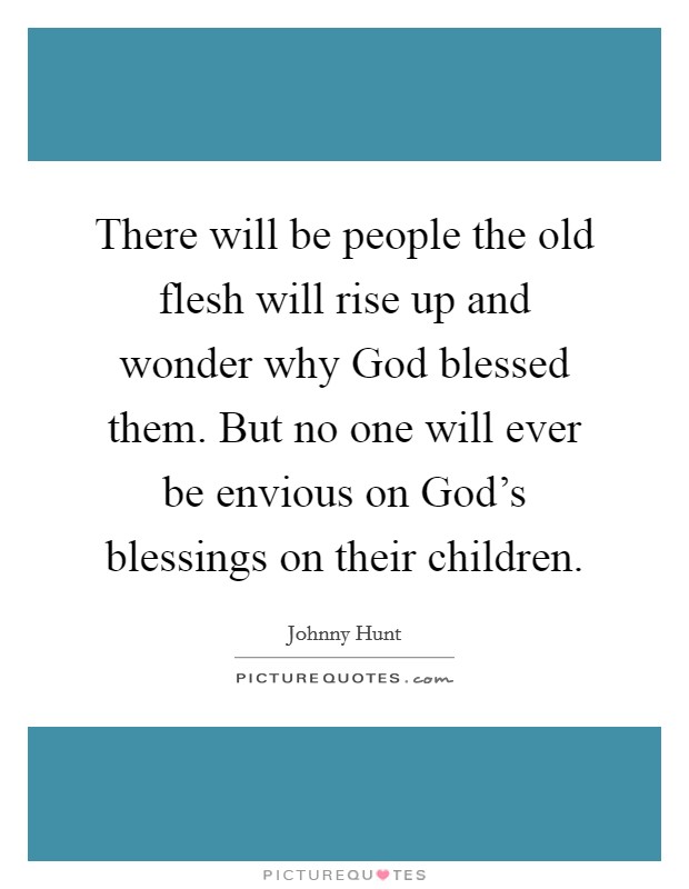There will be people the old flesh will rise up and wonder why God blessed them. But no one will ever be envious on God's blessings on their children. Picture Quote #1