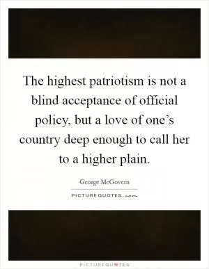The highest patriotism is not a blind acceptance of official policy, but a love of one’s country deep enough to call her to a higher plain Picture Quote #1