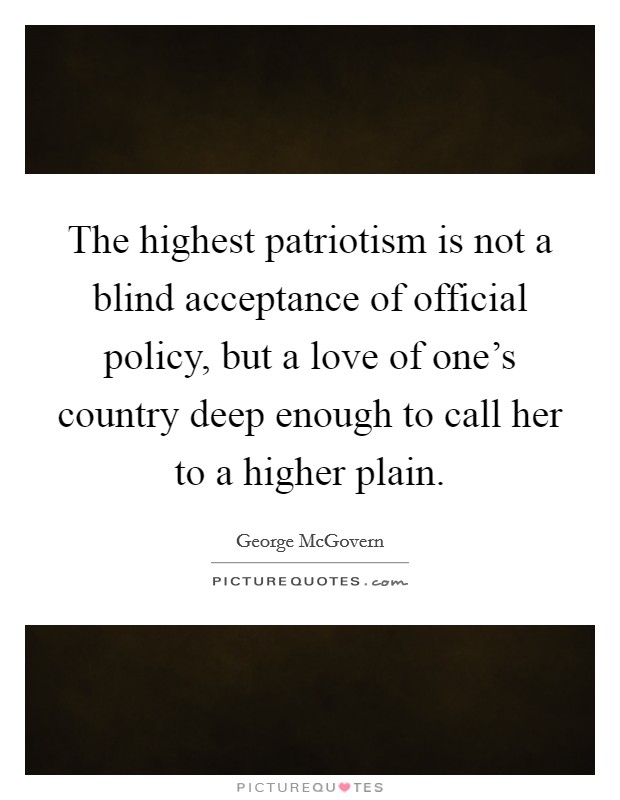 The highest patriotism is not a blind acceptance of official policy, but a love of one's country deep enough to call her to a higher plain. Picture Quote #1