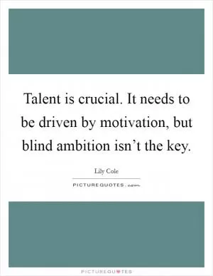 Talent is crucial. It needs to be driven by motivation, but blind ambition isn’t the key Picture Quote #1