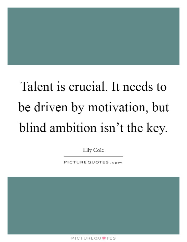 Talent is crucial. It needs to be driven by motivation, but blind ambition isn't the key. Picture Quote #1