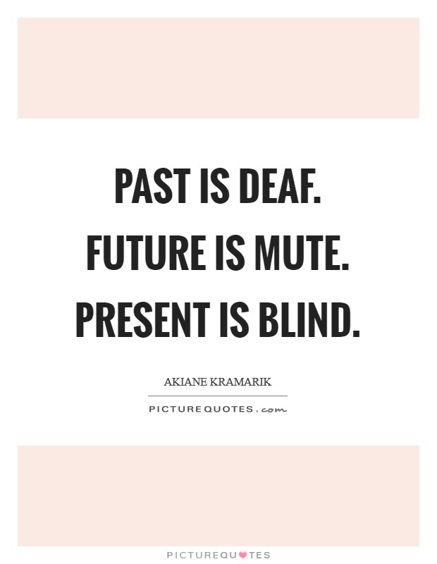 Past is deaf. Future is mute. Present is blind Picture Quote #1