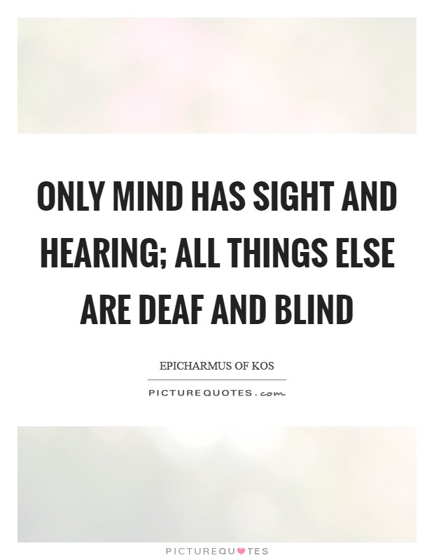Only mind has sight and hearing; all things else are deaf and blind Picture Quote #1