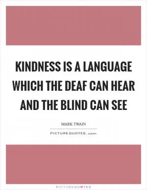 Kindness is a language which the deaf can hear and the blind can see Picture Quote #1