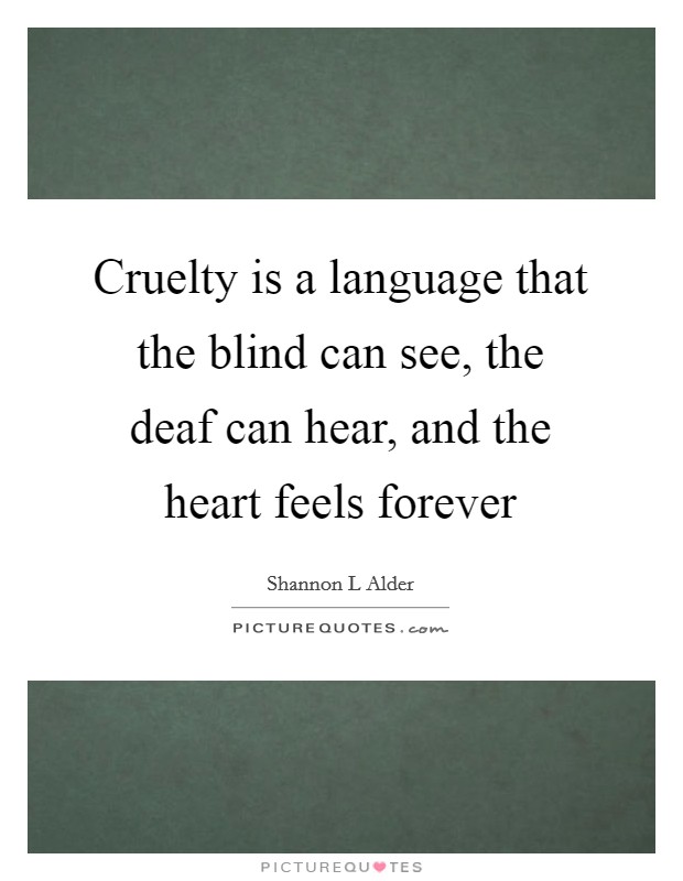 Cruelty is a language that the blind can see, the deaf can hear, and the heart feels forever Picture Quote #1