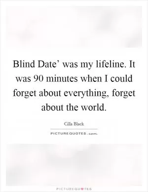 Blind Date’ was my lifeline. It was 90 minutes when I could forget about everything, forget about the world Picture Quote #1