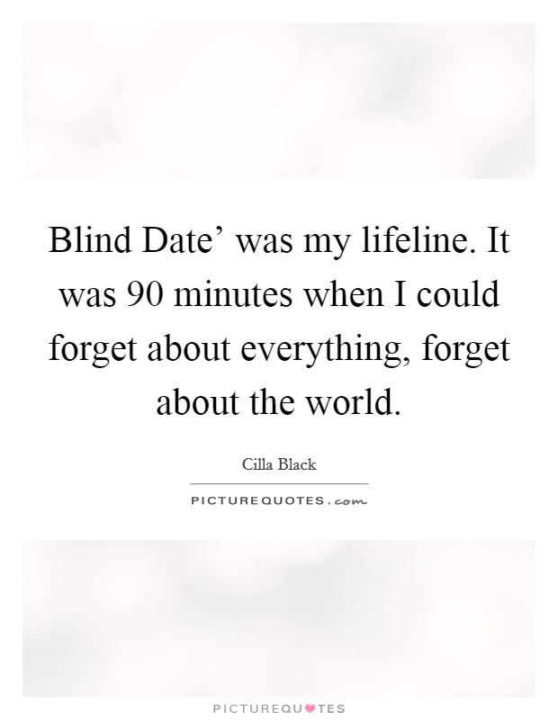 Blind Date' was my lifeline. It was 90 minutes when I could forget about everything, forget about the world. Picture Quote #1