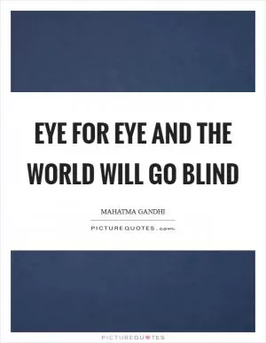 Eye for eye and the world will go blind Picture Quote #1