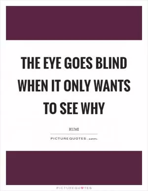 The eye goes blind when it only wants to see why Picture Quote #1